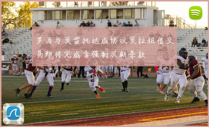 罗马与莫雷托达成协议莫拉租借交易即将完成含强制买断条款